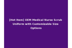 [Hot Item] OEM Medical Nurse Scrub Uniform with Customizable Size Options