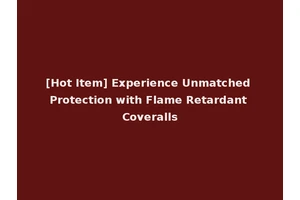 [Hot Item] Experience Unmatched Protection with Flame Retardant Coveralls
