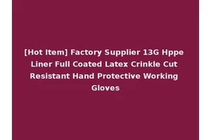 [Hot Item] Factory Supplier 13G Hppe Liner Full Coated Latex Crinkle Cut Resistant Hand Protective Working Gloves