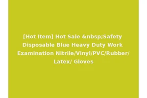 [Hot Item] Hot Sale &nbsp;Safety Disposable Blue Heavy Duty Work Examination Nitrile/Vinyl/PVC/Rubber/Latex/ Gloves