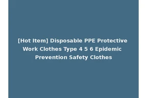 [Hot Item] Disposable PPE Protective Work Clothes Type 4 5 6 Epidemic Prevention Safety Clothes
