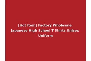 [Hot Item] Factory Wholesale Japanese High School T Shirts Unisex Uniform