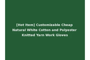 [Hot Item] Customizable Cheap Natural White Cotton and Polyester Knitted Yarn Work Gloves