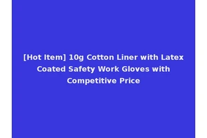 [Hot Item] 10g Cotton Liner with Latex Coated Safety Work Gloves with Competitive Price