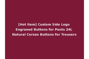 [Hot Item] Custom Side Logo Engraved Buttons for Pants 24L Natural Corozo Buttons for Trousers
