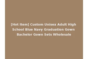 [Hot Item] Custom Unisex Adult High School Blue Navy Graduation Gown Bachelor Gown Sets Wholesale