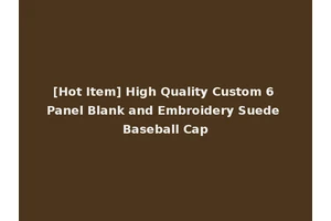 [Hot Item] High Quality Custom 6 Panel Blank and Embroidery Suede Baseball Cap