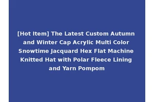 [Hot Item] The Latest Custom Autumn and Winter Cap Acrylic Multi Color Snowtime Jacquard Hex Flat Machine Knitted Hat with Polar Fleece Lining and Yarn Pompom