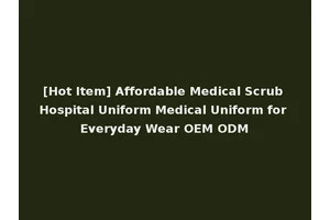 [Hot Item] Affordable Medical Scrub Hospital Uniform Medical Uniform for Everyday Wear OEM ODM