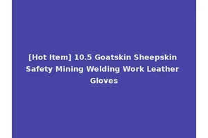 [Hot Item] 10.5 Goatskin Sheepskin Safety Mining Welding Work Leather Gloves