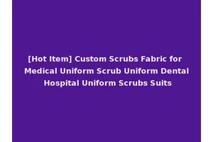[Hot Item] Custom Scrubs Fabric for Medical Uniform Scrub Uniform Dental Hospital Uniform Scrubs Suits