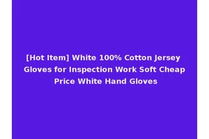 [Hot Item] White 100% Cotton Jersey Gloves for Inspection Work Soft Cheap Price White Hand Gloves