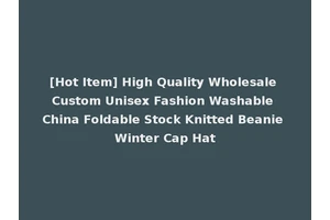 [Hot Item] High Quality Wholesale Custom Unisex Fashion Washable China Foldable Stock Knitted Beanie Winter Cap Hat