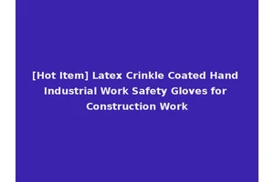 [Hot Item] Latex Crinkle Coated Hand Industrial Work Safety Gloves for Construction Work