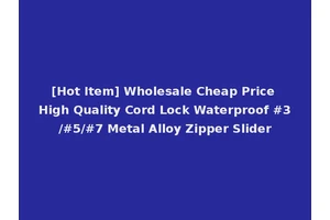 [Hot Item] Wholesale Cheap Price High Quality Cord Lock Waterproof #3/#5/#7 Metal Alloy Zipper Slider