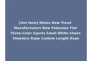 [Hot Item] Weiou New Trend Manufacturers New Polyester Flat Three-Color Sports Small White Shoes Shoelace Rope Custom Length Rope