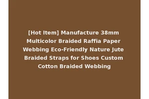 [Hot Item] Manufacture 38mm Multicolor Braided Raffia Paper Webbing Eco-Friendly Nature Jute Braided Straps for Shoes Custom Cotton Braided Webbing