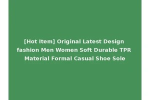 [Hot Item] Original Latest Design fashion Men Women Soft Durable TPR Material Formal Casual Shoe Sole