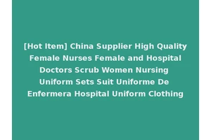 [Hot Item] China Supplier High Quality Female Nurses Female and Hospital Doctors Scrub Women Nursing Uniform Sets Suit Uniforme De Enfermera Hospital Uniform Clothing