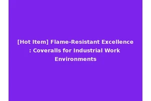 [Hot Item] Flame-Resistant Excellence: Coveralls for Industrial Work Environments