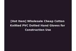 [Hot Item] Wholesale Cheap Cotton Knitted PVC Dotted Hand Gloves for Construction Use