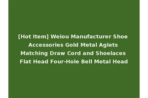 [Hot Item] Weiou Manufacturer Shoe Accessories Gold Metal Aglets Matching Draw Cord and Shoelaces Flat Head Four-Hole Bell Metal Head