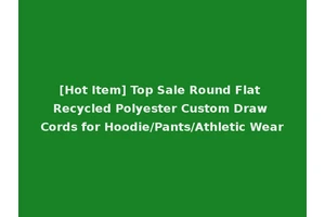 [Hot Item] Top Sale Round Flat Recycled Polyester Custom Draw Cords for Hoodie/Pants/Athletic Wear