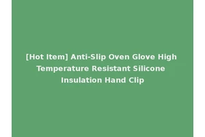 [Hot Item] Anti-Slip Oven Glove High Temperature Resistant Silicone Insulation Hand Clip