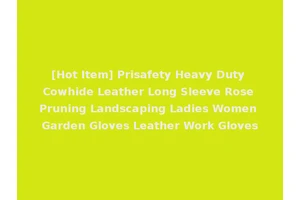 [Hot Item] Prisafety Heavy Duty Cowhide Leather Long Sleeve Rose Pruning Landscaping Ladies Women Garden Gloves Leather Work Gloves