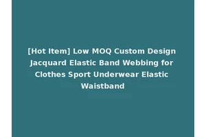 [Hot Item] Low MOQ Custom Design Jacquard Elastic Band Webbing for Clothes Sport Underwear Elastic Waistband