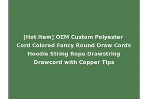 [Hot Item] OEM Custom Polyester Cord Colored Fancy Round Draw Cords Hoodie String Rope Drawstring Drawcord with Copper Tips