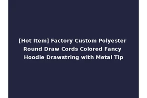 [Hot Item] Factory Custom Polyester Round Draw Cords Colored Fancy Hoodie Drawstring with Metal Tip