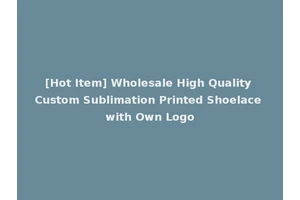 [Hot Item] Wholesale High Quality Custom Sublimation Printed Shoelace with Own Logo