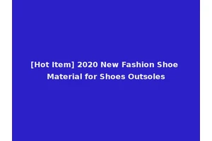 [Hot Item] 2020 New Fashion Shoe Material for Shoes Outsoles