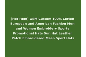 [Hot Item] OEM Custom 100% Cotton European and American Fashion Men and Women Embroidery Sports Promotional Hats Sun Hat Leather Patch Embroidered Mesh Sport Hats