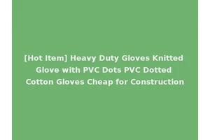 [Hot Item] Heavy Duty Gloves Knitted Glove with PVC Dots PVC Dotted Cotton Gloves Cheap for Construction