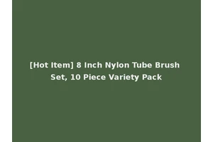 [Hot Item] 8 Inch Nylon Tube Brush Set, 10 Piece Variety Pack