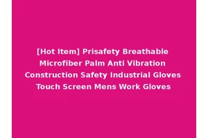 [Hot Item] Prisafety Breathable Microfiber Palm Anti Vibration Construction Safety Industrial Gloves Touch Screen Mens Work Gloves