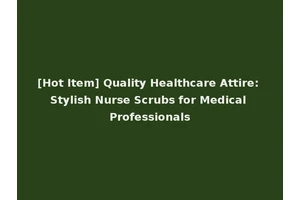 [Hot Item] Quality Healthcare Attire: Stylish Nurse Scrubs for Medical Professionals