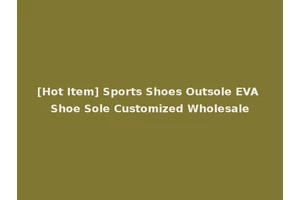 [Hot Item] Sports Shoes Outsole EVA Shoe Sole Customized Wholesale
