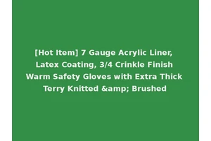 [Hot Item] 7 Gauge Acrylic Liner, Latex Coating, 3/4 Crinkle Finish Warm Safety Gloves with Extra Thick Terry Knitted &amp; Brushed