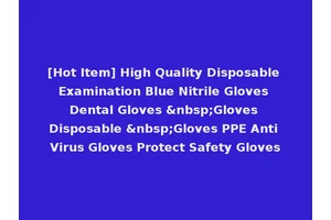 [Hot Item] High Quality Disposable Examination Blue Nitrile Gloves Dental Gloves &nbsp;Gloves Disposable &nbsp;Gloves PPE Anti Virus Gloves Protect Safety Gloves