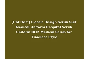 [Hot Item] Classic Design Scrub Suit Medical Uniform Hospital Scrub Uniform OEM Medical Scrub for Timeless Style