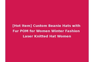 [Hot Item] Custom Beanie Hats with Fur POM for Women Winter Fashion Laser Knitted Hat Women