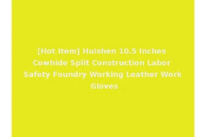 [Hot Item] Huishen 10.5 Inches Cowhide Split Construction Labor Safety Foundry Working Leather Work Gloves