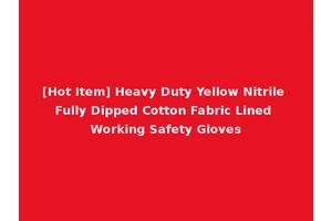 [Hot Item] Heavy Duty Yellow Nitrile Fully Dipped Cotton Fabric Lined Working Safety Gloves
