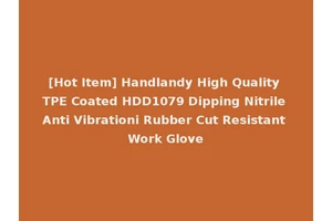 [Hot Item] Handlandy High Quality TPE Coated HDD1079 Dipping Nitrile Anti Vibrationi Rubber Cut Resistant Work Glove