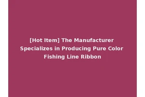 [Hot Item] The Manufacturer Specializes in Producing Pure Color Fishing Line Ribbon