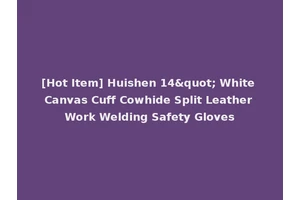 [Hot Item] Huishen 14" White Canvas Cuff Cowhide Split Leather Work Welding Safety Gloves