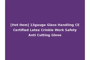 [Hot Item] 13gauge Glass Handling CE Certified Latex Crinkle Work Safety Anti Cutting Glove